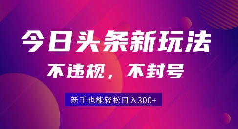 2025今日头条原创玩法5.0，不违规不封号，零门槛新手跟着做也能日入3张+网赚项目-副业赚钱-互联网创业-资源整合御文网赚