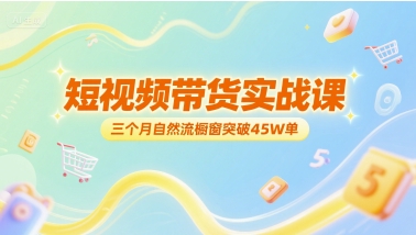短视频带货实战课，三个月自然流橱窗突破45W单网赚项目-副业赚钱-互联网创业-资源整合御文网赚