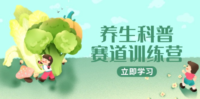养生科普赛道训练营，AI矩阵+爆款标题+插画教学，2月3万粉接广1800/条网赚项目-副业赚钱-互联网创业-资源整合御文网赚
