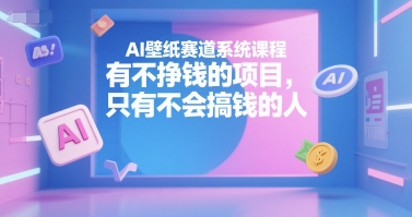 AI壁纸赛道系统课程，有不挣钱的项目，只有不会搞钱的人网赚项目-副业赚钱-互联网创业-资源整合御文网赚