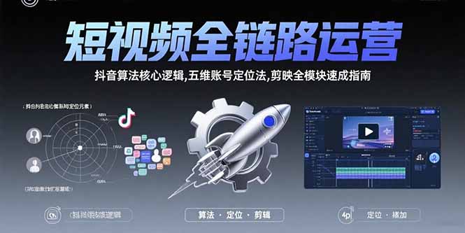 短视频全链路运营：抖音算法核心逻辑,五维账号定位法,剪映全模块速成指南网赚项目-副业赚钱-互联网创业-资源整合御文网赚