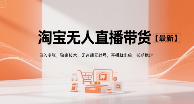 淘宝无人直播带货【最新】，日入多张，独家技术，无违规无封号，开播就出单，长期稳定【揭秘】网赚项目-副业赚钱-互联网创业-资源整合御文网赚