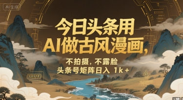 今日头条用AI做古风漫画，不拍摄，不露脸，头条号矩阵日入1k+网赚项目-副业赚钱-互联网创业-资源整合御文网赚