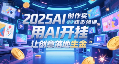 2025AI创作实践必修课，用AI开挂，让创意落地生金网赚项目-副业赚钱-互联网创业-资源整合御文网赚