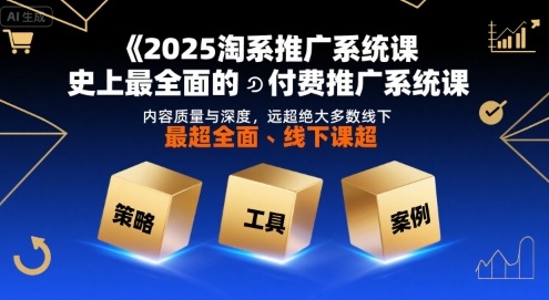 2025淘系推广系统课，史上最全面的付费推广系统课，内容质量与深度，远超绝大多数线下课网赚项目-副业赚钱-互联网创业-资源整合御文网赚