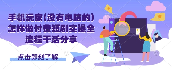 手机玩家(没有电脑的)怎样做付费短剧实操全流程干活分享网赚项目-副业赚钱-互联网创业-资源整合御文网赚