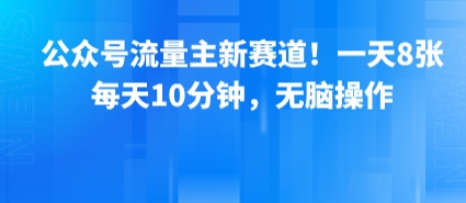 公众号流量主新赛道！一天8张，每天10分钟，无脑操作网赚项目-副业赚钱-互联网创业-资源整合御文网赚