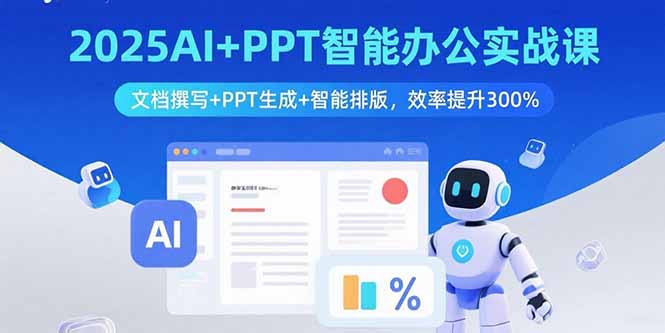 2025AI+PPT智能办公实战课：文档撰写+PPT生成+智能排版，效率提升300%网赚项目-副业赚钱-互联网创业-资源整合御文网赚