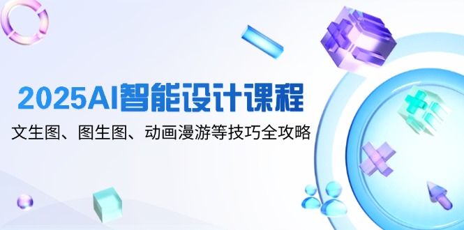 2025AI智能设计课程，文生图、图生图、动画漫游等技巧全攻略网赚项目-副业赚钱-互联网创业-资源整合御文网赚