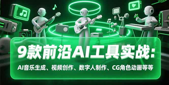 9款前沿AI工具实战课：AI音乐生成、视频创作、数字人制作、CG角色动画等等网赚项目-副业赚钱-互联网创业-资源整合御文网赚