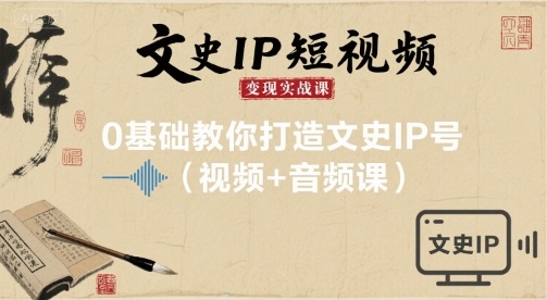文史IP短视频变现实战课，0基础教你打造文史IP号(视频+音频课)网赚项目-副业赚钱-互联网创业-资源整合御文网赚