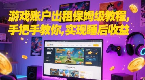 游戏账户出租保姆级教程，手把手教你，实现睡后收益网赚项目-副业赚钱-互联网创业-资源整合御文网赚