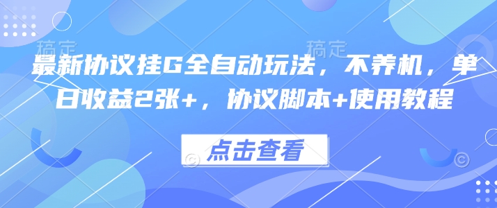 最新协议挂G全自动玩法，不用养机，单日收益2张+，协议脚本+使用教程【揭秘】网赚项目-副业赚钱-互联网创业-资源整合御文网赚