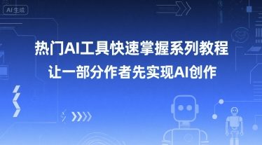 热门AI工具快速掌握系列教程，让一部分创作者先实现AI创作网赚项目-副业赚钱-互联网创业-资源整合御文网赚