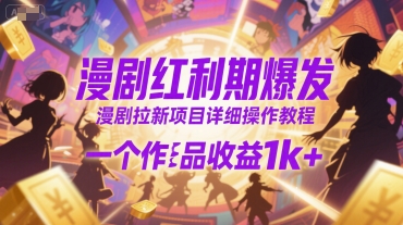 漫剧红利期爆发，漫剧拉新项目详细操作教程，一个作品收益1k+网赚项目-副业赚钱-互联网创业-资源整合御文网赚
