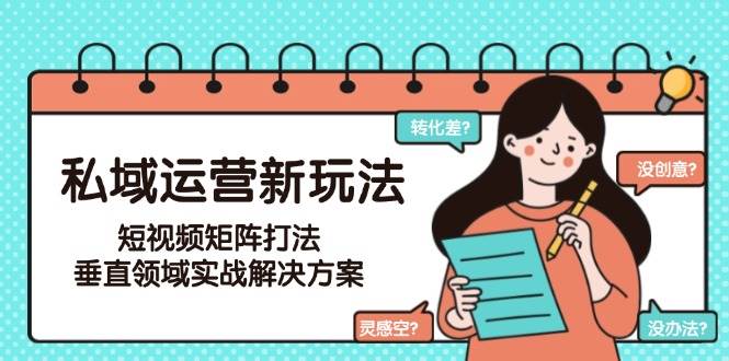 私域运营新玩法，短视频矩阵打法，垂直领域实战解决方案(更新6月)网赚项目-副业赚钱-互联网创业-资源整合御文网赚
