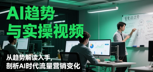 AI趋势与实操视频，从趋势解读入手，剖析AI时代流量营销变化网赚项目-副业赚钱-互联网创业-资源整合御文网赚