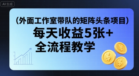 外面工作室带队的矩阵头条挂G项目，每天收益5张+，全流程教学【附全套工具】网赚项目-副业赚钱-互联网创业-资源整合御文网赚