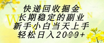 快递回收掘金项目，长期稳定的副业，新手小白当天上手，轻松日入1k+【揭秘】网赚项目-副业赚钱-互联网创业-资源整合御文网赚