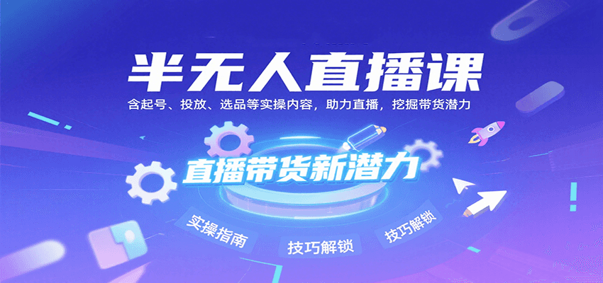 半无人直播课：含起号、投放、选品等实操内容，挖掘直播带货潜力(更新8月)网赚项目-副业赚钱-互联网创业-资源整合御文网赚