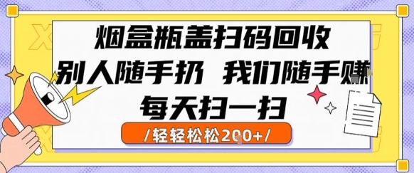 烟盒瓶盖扫码回收，别人随手扔 我们随手挣，闷声发大财，每天扫一扫，轻轻松松2张【揭秘】网赚项目-副业赚钱-互联网创业-资源整合御文网赚