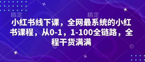 小红书线下课，全网最系统的小红书课程，从0-1，1-100全链路，全程干货满满网赚项目-副业赚钱-互联网创业-资源整合御文网赚