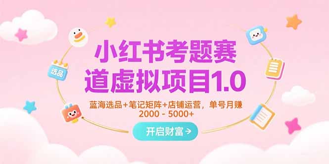小红书考题赛道虚拟项目1.0，蓝海选品+笔记矩阵+店铺运营，单号月赚5000+网赚项目-副业赚钱-互联网创业-资源整合御文网赚