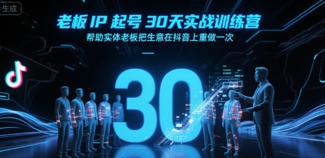 老板IP起号30天实战训练营，帮助实体老板把生意在抖音上重做一次网赚项目-副业赚钱-互联网创业-资源整合御文网赚