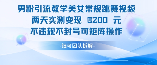 男粉引流教学美女常规跳舞视频两天实测变现1k+，不违规不封号可矩阵操作网赚项目-副业赚钱-互联网创业-资源整合御文网赚