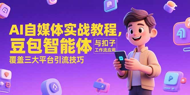AI自媒体实战教程，豆包智能体与扣子工作流应用，覆盖三大平台引流技巧网赚项目-副业赚钱-互联网创业-资源整合御文网赚