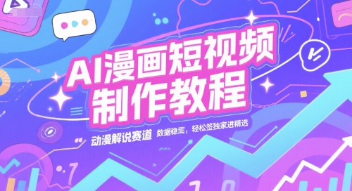 AI漫画短视频制作教程，动漫解说赛道，数据稳定且流量高，轻松签独家进精选网赚项目-副业赚钱-互联网创业-资源整合御文网赚