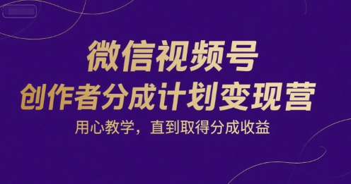 微信视频号创作者分成计划变现营，用心教学，直到取得分成收益网赚项目-副业赚钱-互联网创业-资源整合御文网赚