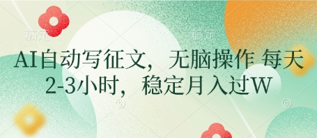 AI自动写征文，无脑操作 每天2-3小时，稳定月入过W网赚项目-副业赚钱-互联网创业-资源整合御文网赚