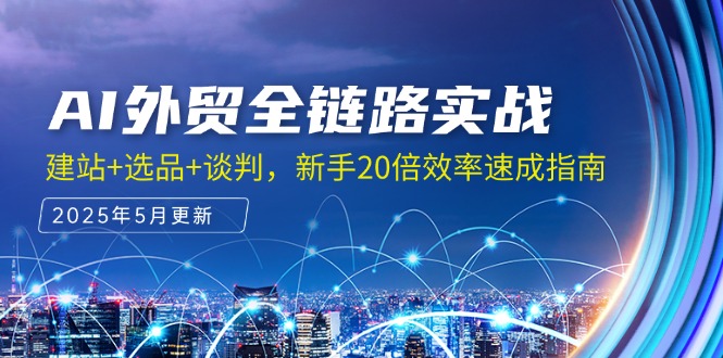 AI外贸全链路实战，建站+选品+谈判，新手20倍效率速成指南网赚项目-副业赚钱-互联网创业-资源整合御文网赚