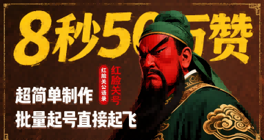 8秒50W赞，红脸关公语录，超简单制作，批量起号直接起飞网赚项目-副业赚钱-互联网创业-资源整合御文网赚