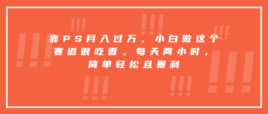 靠PS月入过万，小白做这个赛道很吃香。每天两小时，简单轻松且暴利网赚项目-副业赚钱-互联网创业-资源整合御文网赚