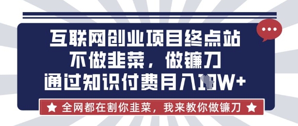 互联网创业尽头-不做韭菜，做镰刀，通过知识付费月入10个【揭秘】网赚项目-副业赚钱-互联网创业-资源整合御文网赚