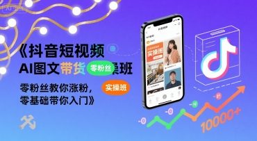 抖音短视频AI图文带货实操班，零粉丝教你涨粉，零基础带你入门网赚项目-副业赚钱-互联网创业-资源整合御文网赚