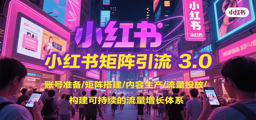 小红书矩阵引流3.0，账号准备/矩阵搭建/内容生产/流量投放/构建可持续的流量增长体系网赚项目-副业赚钱-互联网创业-资源整合御文网赚