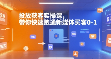 投放获客实操课，带你快速跑通新媒体买客0-1网赚项目-副业赚钱-互联网创业-资源整合御文网赚
