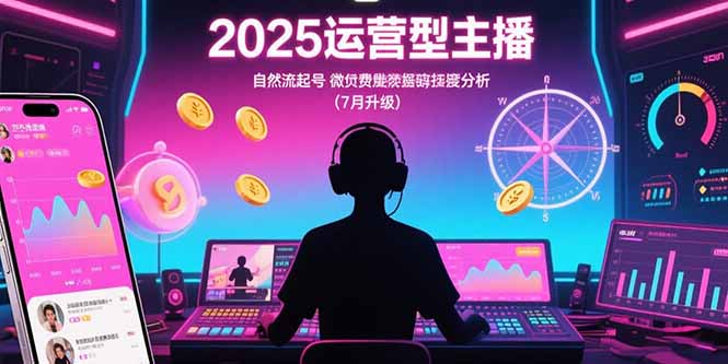 2025运营型主播：自然流起号，微付费投放技巧，罗盘数据深度解析(7月更新网赚项目-副业赚钱-互联网创业-资源整合御文网赚
