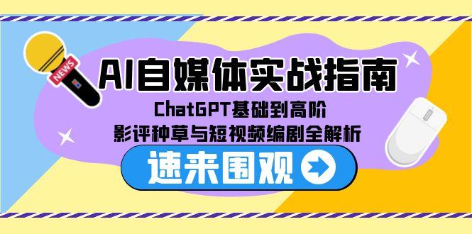 AI自媒体实战指南，ChatGPT基础到高阶，影评种草与短视频编剧全解析网赚项目-副业赚钱-互联网创业-资源整合御文网赚