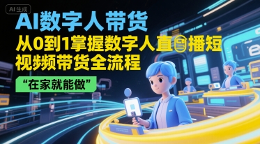 AI数字人带货，从0到1掌握数字人直播短视频带货全流程，在家就能做网赚项目-副业赚钱-互联网创业-资源整合御文网赚