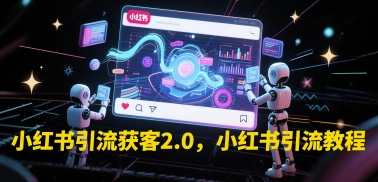 小红书引流获客2.0，小红书引流教程网赚项目-副业赚钱-互联网创业-资源整合御文网赚
