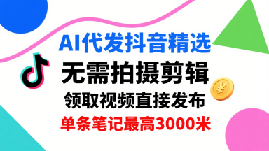 AI代发抖音精选，领取视频直接发布，单号每天领取3条，单条笔记最高3k，无需拍摄剪辑，懒人福利网赚项目-副业赚钱-互联网创业-资源整合御文网赚