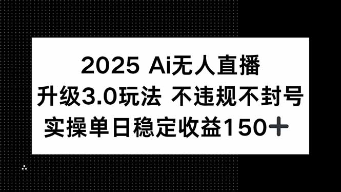 2025 AI无人直播升级3.0玩法，不违规 不封号，单日稳定收益150+网赚项目-副业赚钱-互联网创业-资源整合御文网赚