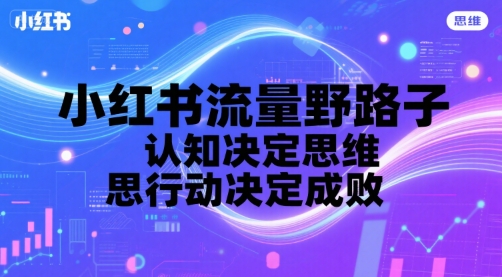 小红书流量野路子，认知决定思维，思维决定行动，行动决定成败网赚项目-副业赚钱-互联网创业-资源整合御文网赚