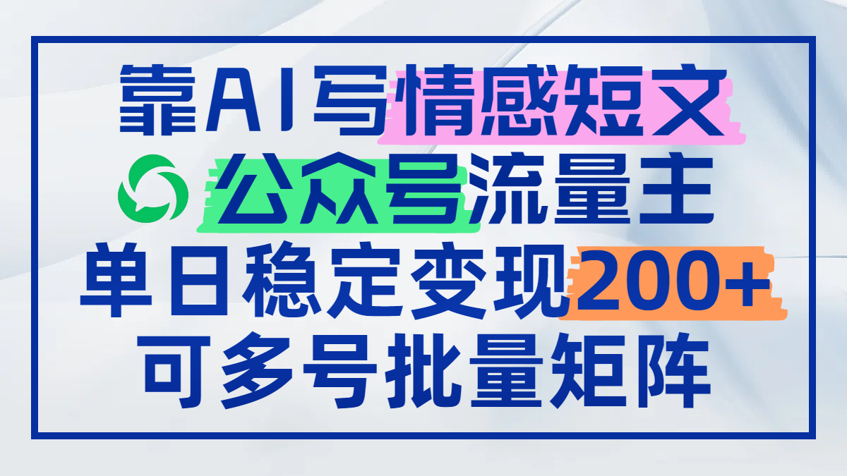 靠AI写情感短文，公众号流量主日赚200+，可多号批量矩阵网赚项目-副业赚钱-互联网创业-资源整合御文网赚