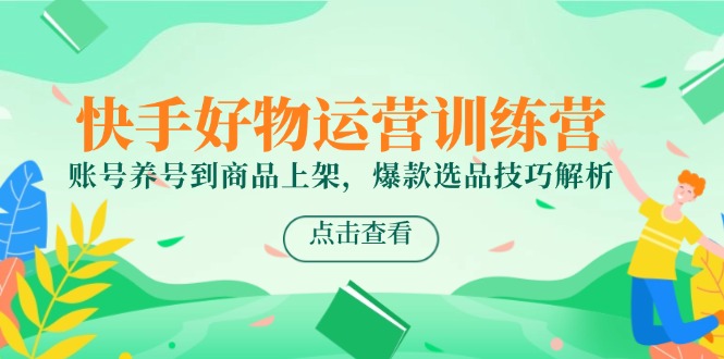 快手好物运营训练营，账号养号到商品上架，爆款选品技巧解析网赚项目-副业赚钱-互联网创业-资源整合御文网赚
