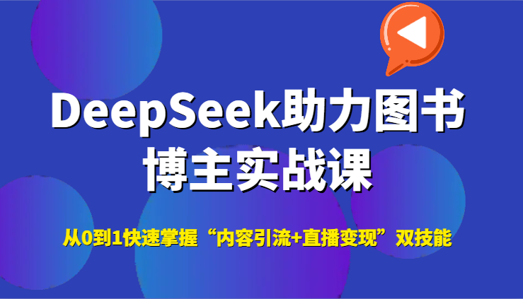 DeepSeek助力图书博主实战课，从0到1快速掌握“内容引流+直播变现”双技能网赚项目-副业赚钱-互联网创业-资源整合御文网赚